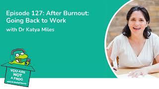 AFTER BURNOUT: GOING BACK TO WORK with Dr Katya Miles