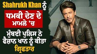 Shahrukh Khan ਨੂੰ ਧਮਕੀ ਦੇਣ ਦੇ ਮਾਮਲੇ 'ਚ ਮੁੰਬਈ ਪੁਲਿਸ ਨੇ ਫੈਜ਼ਾਨ ਖਾਨ ਨੂੰ ਕੀਤਾ ਗ੍ਰਿਫਤਾਰ