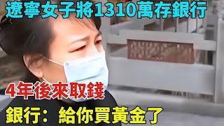 遼寧女子將1310萬存銀行，4年後來取錢，銀行：給你買黃金了【奇聞秘探】#事件#熱點#听村长说官方频道#人间易拉罐#seeker牛探长#談笑娛生#叉雞#宇宙大熱門