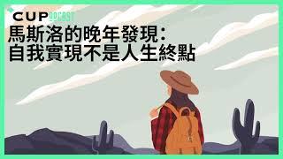 【*CUPodcast】#74 馬斯洛的晚年發現：自我實現不是終點