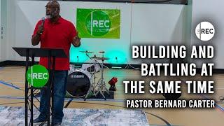 Building And Battling At The Same Time | Pastor Bernard Carter