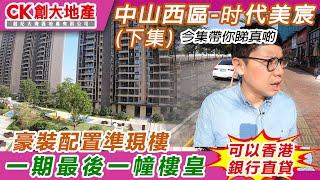 【CK創大地產】「灣區孖寶｜大灣區退休攻略」 第二十六(下集) 中山西區 時代美宸 豪裝配置準現樓 一期最後一幢樓皇 可香港銀行直貸 睇樓團召集｜港人走進大灣區｜中山新盤｜中山樓盤｜中山樓