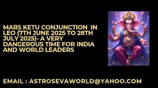 Mars Ketu conjunction in Leo (7th June 2025 to 28th July 2025)- Dangerous time for India and World