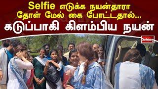 Selfie எடுக்க நயன்தாரா மேல் கை போட்டதால்... கடுப்பாகி கிளம்பிய நயன் | Nayanthara | Sathiyam Tv