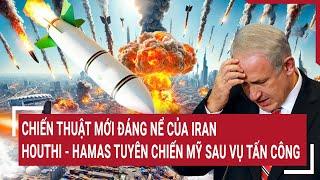 Tâm điểm quốc tế: Chiến thuật mới đáng nể của Iran; Houthi-Hamas tuyên chiến Mỹ sau vụ tấn công