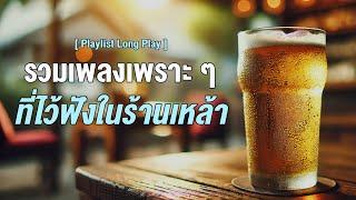 รวมเพลงเพราะๆ ที่ไว้ฟังในร้านเหล้า  [ Playlist Long Play ]