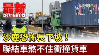 沙鹿恐怖長下坡！ 聯結車煞不住衝撞貨車【最新快訊】