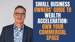 Small Business Owners' Guide to Wealth Acceleration: Own Your Commercial Space