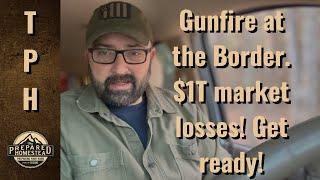 Gunfire at the Border, $1T loss in the market. Get Ready!