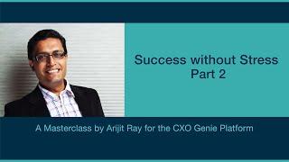 SUCCESS WITHOUT STRESS PART 2 - A MASTERCLASS BY ARIJIT RAY FOR THE CXO GENIE PLATFORM