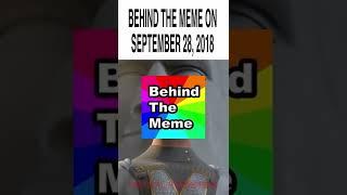 Behind The Meme Be Like