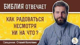 Как радоваться несмотря ни на что?  Библия отвечает. Священник Стахий Колотвин