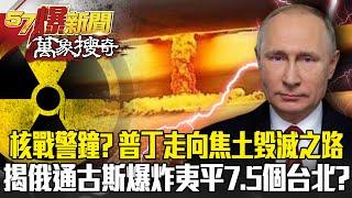 核戰警鐘？ 普丁走向焦土毀滅之路 揭俄「通古斯爆炸」夷平7.5個台北- 劉燦榮【57爆新聞 萬象搜奇】