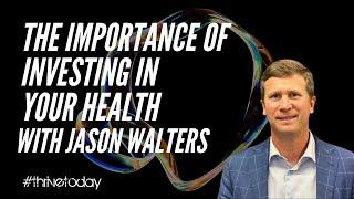 Importance of Investing in Your Health with Jason Walter