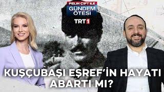 Kuşçubaşı Eşref’in hayatı ve askeri kariyeri abartılardan mı ibaret? - Gündem Ötesi 251.Bölüm