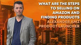 What Are The Steps To Selling On Amazon and Finding Products - Alexander AMZ Product Launcher