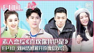 EP10 娜扎分手后才理解前男友 刘问浩然解开玫瑰信误会 | 喜欢你我也是 FULL | Yes, I Do season  | iQIYI综艺