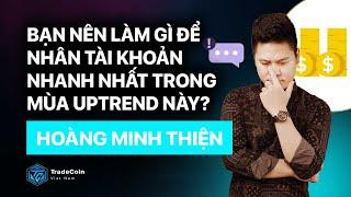 Bạn nên làm gì để nhân tài khoản nhanh nhất trong mùa uptrend này? Hoàng Minh Thiện