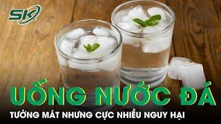 Uống Nước Đá Trong Mùa Hè: Tưởng Mát Nhưng Cực Nhiều Nguy Hại | SKĐS