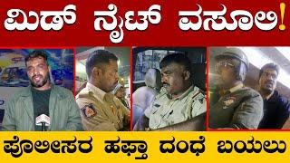 Mid Night ಪೊಲೀಸ್ ಹಫ್ತಾ ವಸೂಲಿ | Midnight Weekly Police Collection | Police Corruption Kannada News