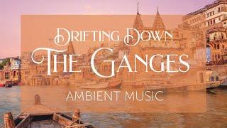 Drifting Down The Ganges River in India | Music and Background Ambience