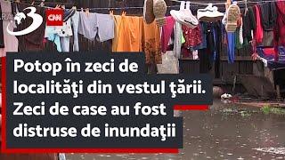 Potop în zeci de localităţi din vestul ţării. Zeci de case au fost distruse de inundaţii