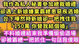 我作為私人秘書參加總裁婚禮，卻遇上新娘嫌棄霸總患惡疾逃婚，台下嘩然時新娘卻一把拽住我「150萬 你替我結個婚」不料婚禮結束我準備偷偷退場卻被霸總一把抓住一句話我傻眼#甜寵#灰姑娘#霸道總裁#愛情#婚姻