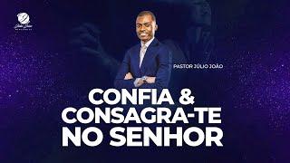 CONFIA E CONSAGRA-TE NO SENHOR | Pastor Júlio João