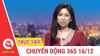 Chuyển Động 365 ngày 16/12 | Cập nhật tin tức mới nhất | Truyền hình Quốc Hội Việt Nam