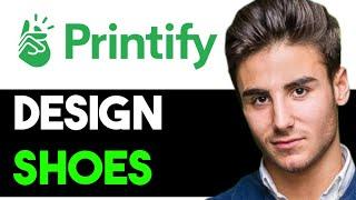 HOW TO PROFESSIONALLY DESIGN SHOES ON PRINTIFY 2025! (FULL GUIDE)