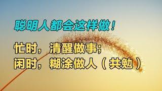 聪明的人都会这样做！忙时，清醒做事；闲时，糊涂做人（共勉）