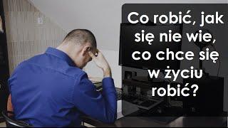 Co robić, jak się nie wie, co się chce w życiu robić?