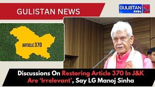 Discussions On Restoring Article 370 In J&K Are ‘Irrelevant’, Say LG Manoj Sinha