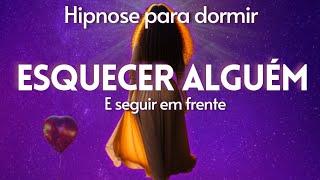 HIPNOSE PARA DORMIR-ESQUECER ALGUÉM, esquecer o ex, esquecer um amor (autoestima).