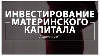 Инвестирование материнского капитала: А можно ли?