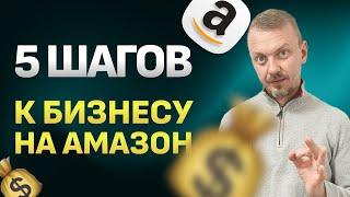 5 Шагов к Бизнесу на Амазон. Как правильно начать бизнес на Амазон в 2023 году!