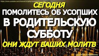 Помолитесь сегодня в родительскую субботу об усопших близких. Они нуждаются в ваших молитвах