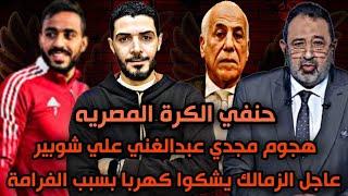 الزمالك يشكوا كهربا بعد ما غفل الزملكاويه ومدافعشي الغرامةمجدي عبدالغني يهاجم كابتن احمد شوبير