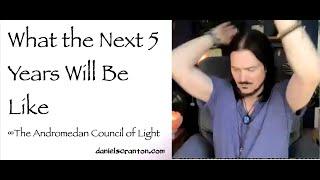 What the Next Five Years Will Be Like ∞The Andromedan Council of Light, Channeled by Daniel Scranton