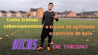 Como treinar os cabeceamentos e um treino de agilidade e controlo de bola.