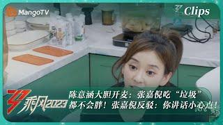 【精彩看点】陈意涵大胆开麦：张嘉倪吃“垃圾”都不会胖！张嘉倪反驳：你讲话小心点！｜《乘风2023》Ride The Wind 2023｜MangoTV