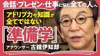 【本番に強くなるには？】「才能はない、徹底した準備があるだけ」稀代の喋り屋・古舘伊知郎が語る！人間関係・仕事・人生が変わる「準備」のスキルと心構え