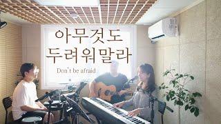 아무것도 두려워 말라 | Don't be afraid (covered by Family Worship)