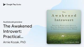 The Awakened Introvert: Practical Mindfulness… by Arnie Kozak, PhD · Audiobook preview