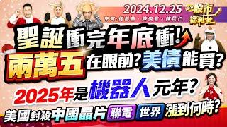 聖誕衝完 年底衝!兩萬五在眼前?美債能買?2025年是機器人元年?美國封殺中國晶片 聯電.世界漲到何時?║何基鼎、陳俊言、陳昆仁║2024.12.25