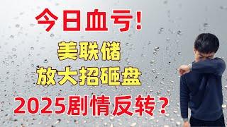 今日血亏！美联储放大招砸盘，2025美股剧情反转？