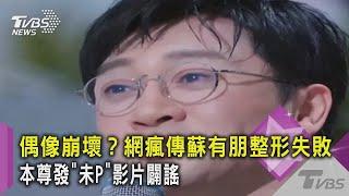 【星聞爆爆】偶像崩壞？網瘋傳蘇有朋整形失敗 本尊發「未P」影片闢謠