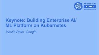 Keynote: Building Enterprise AI/ML Platform on Kubernetes - Maulin Patel, Group Product Manager