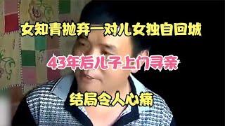 女知青抛弃一对儿女独自回城，43年后儿子上门寻亲，结局令人心痛