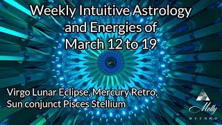 Weekly Intuitive Astrology of March 12 to 19~ Virgo Eclipse, Mercury Retro, Sun conj Pisces Stellium